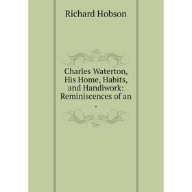 

Книга Charles Waterton, His Home, Habits, and Handiwork: Reminiscences of an