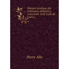 

Книга Manuel pratique des tribunaux militaires, contenant 1o le Code de justice