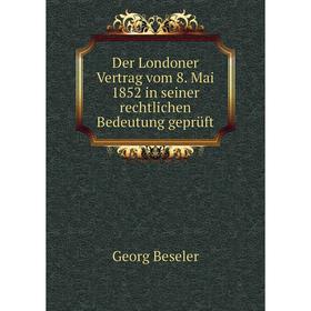 

Книга Der Londoner Vertrag vom 8. Mai 1852 in seiner rechtlichen Bedeutung geprüft