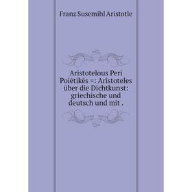 

Книга Aristotelous Peri Poiētikēs =: Aristoteles über die Dichtkunst: griechische und deutsch und mit