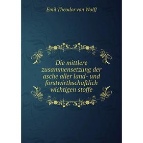 

Книга Die mittlere zusammensetzung der asche aller land- und forstwirthschaftlich wichtigen stoffe