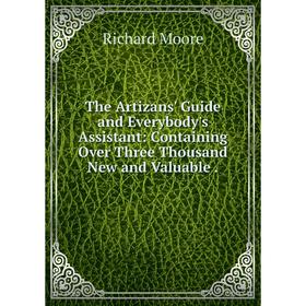 

Книга The Artizans' Guide and Everybody's Assistant: Containing Over Three Thousand New and Valuable