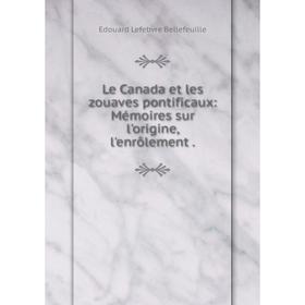 

Книга Le Canada et les zouaves pontificaux: Mémoires sur l'origine, l'enrôlement