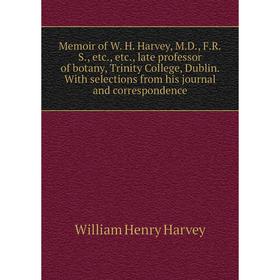 

Книга Memoir of W H Harvey, MD, FRS, late professor of botany, Trinity College, Dublin With selections from His journal and corresponden