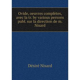 

Книга Ovide, oeuvres complètes, avec la tr by various persons publ sur la direction de m Nisard