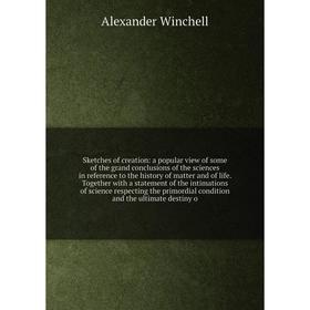 

Книга Sketches of creation: a popular view of some of the grand conclusions of the sciences in reference to the history of matter and of life