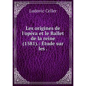 

Книга Les origines de l'opéra et le Ballet de la reine (1581): Étude sur les