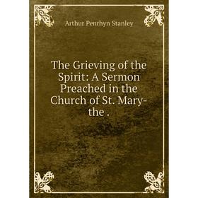 

Книга The Grieving of the Spirit: A Sermon Preached in the Church of St. Mary-the
