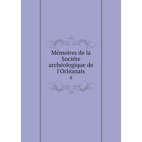 

Книга Mémoires de la Sociéte archéologique de l'Orléanais 8