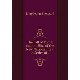 

Книга The Fall of Rome, and the Rise of the New Nationalities: A Series of