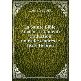 

Книга La Sainte Bible, Ancien Testament: traduction nouvelle d'apres le texte Hébreu