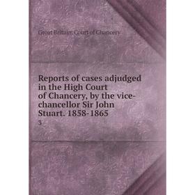 

Книга Reports of cases adjudged in the High Court of Chancery, by the vice-chancellor Sir John Stuart. 1858-1865 3