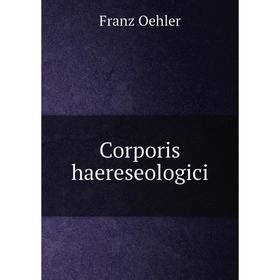 

Книга Corporis haereseologici