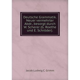 

Книга Deutsche Grammatik. Neuer vermehrter Abdr., besorgt durch W. Scherer (G. Roethe und E. Schröder).