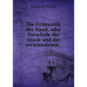 

Книга Die Gymnastik der Hand, oder Vorschule der Musik und der verschiedenen