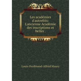 

Книга Les académies d'autrefois: L'ancienne Académie des inscriptions et belles