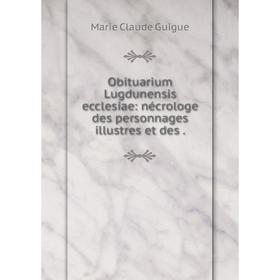 

Книга Obituarium Lugdunensis ecclesiae: nécrologe des personnages illustres et des