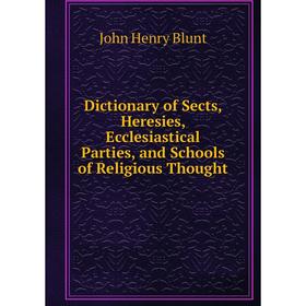 

Книга Dictionary of Sects, Heresies, Ecclesiastical Parties, and Schools of Religious Thought