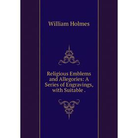 

Книга Religious Emblems and Allegories: A Series of Engravings, with Suitable