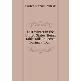 

Книга Last Winter in the United States: Being Table Talk Collected During a Tour