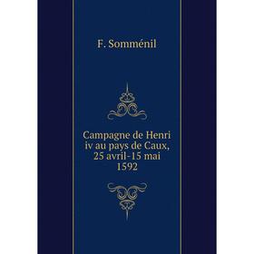 

Книга Campagne de Henri iv au pays de Caux, 25 avril-15 mai 1592