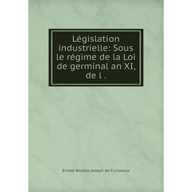 

Книга Législation industrielle: Sous le régime de la Loi de germinal an XI, de l