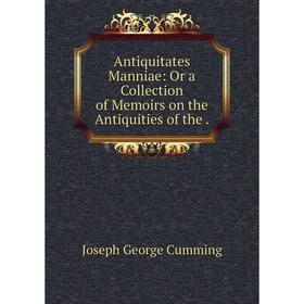 

Книга Antiquitates Manniae: Or a Collection of Memoirs on the Antiquities of the