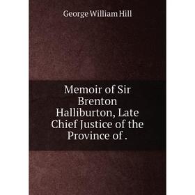 

Книга Memoir of Sir Brenton Halliburton, Late Chief Justice of the Province of