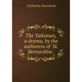 

Книга The Talisman, a drama, by the authoress of 'St. Bernardine'.