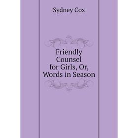 

Книга Friendly Counsel for Girls, Or, Words in Season
