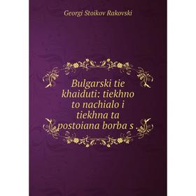 

Книга Bulgarski tie khaiduti: tiekhno to nachialo i tiekhna ta postoiana borba s