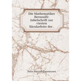 

Книга Die Mathematiker Bernoulli: Jubelschrift zur vierten Säcularfeier der