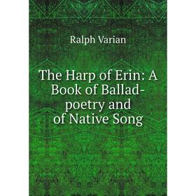 

Книга The Harp of Erin: A Book of Ballad-poetry and of Native Song