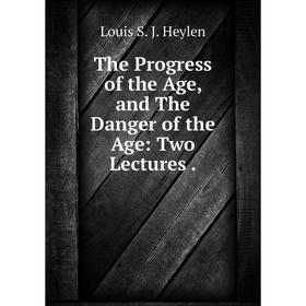 

Книга The Progress of the Age, and The Danger of the Age: Two Lectures