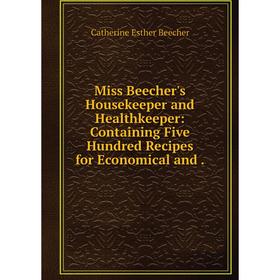 

Книга Miss Beecher's Housekeeper and Healthkeeper: Containing Five Hundred Recipes for Economical