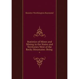 

Книга Statistics of Mines and Mining in the States and Territories West of the Rocky Mountains: Being 6