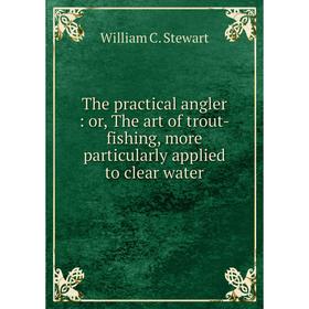 

Книга The practical angler: or, The art of trout-fishing, more particularly applied to clear water