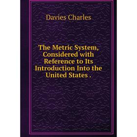 

Книга The Metric System, Considered with Reference to Its Introduction Into the United States