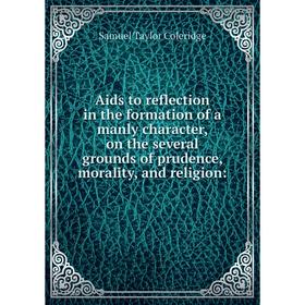 

Книга Aids to reflection in the formation of a manly character, on the several grounds of prudence, morality, and religion: