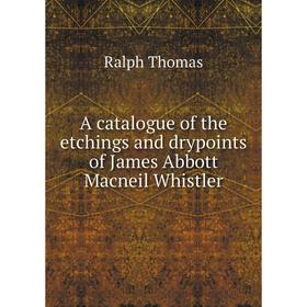 

Книга A catalogue of the etchings and drypoints of James Abbott Macneil Whistler