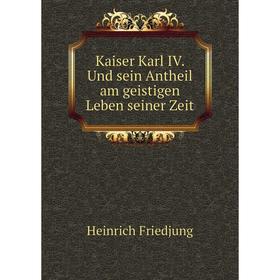 

Книга Kaiser Karl IV. Und sein Antheil am geistigen Leben seiner Zeit