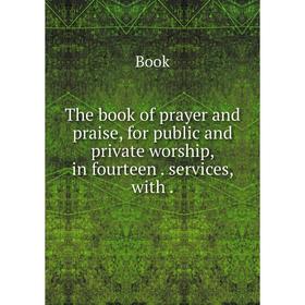 

Книга The book of prayer and praise, for public and private worship, in fourteen. services, with
