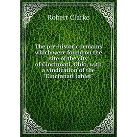 

Книга The pre-historic remains which were found on the site of the city of Cincinnati, Ohio, with a vindication of the Cincinnati tablet