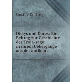 

Книга Dictys und Dares: Ein Beitrag zur Geschichte der Troja-sage in ihrem Uebergange aus der antiken