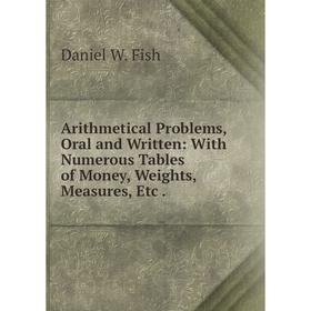 

Книга Arithmetical Problems, Oral and Written: With Numerous Tables of Money, Weights, Measures, Etc