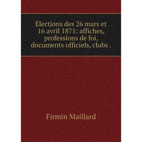 

Книга Élections des 26 mars et 16 avril 1871: affiches, professions de foi, documents officiels, clubs