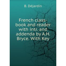 

Книга French class-book and reader with intr. and addenda by A.H. Bryce. With Key