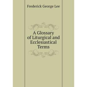 

Книга A Glossary of Liturgical and Ecclesiastical Terms