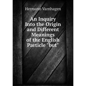 

Книга An Inquiry Into the Origin and Different Meanings of the English Particle but