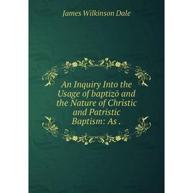 

Книга An Inquiry Into the Usage of baptizō and the Nature of Christic and Patristic Baptism: As